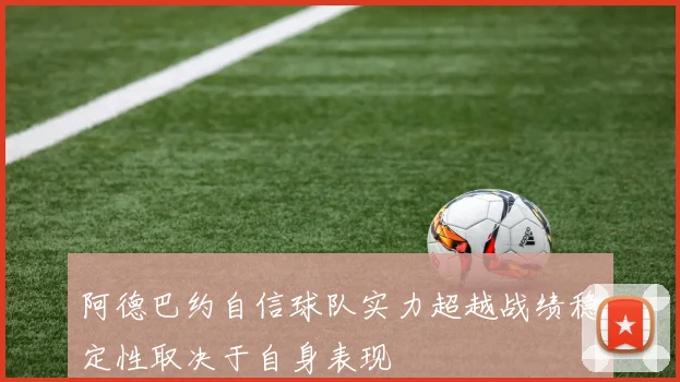 阿德巴约自信球队实力超越战绩稳定性取决于自身表现