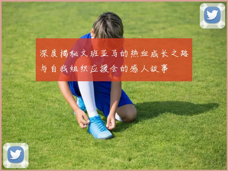 深度揭秘文班亚马的热血成长之路与自我组织应援会的感人故事