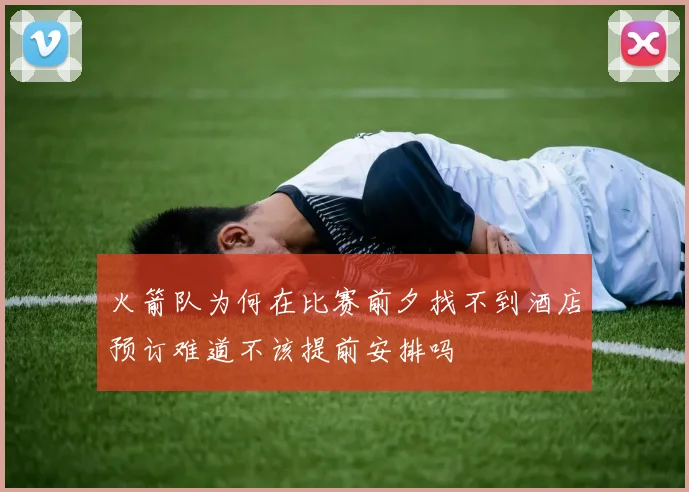 火箭队为何在比赛前夕找不到酒店预订难道不该提前安排吗