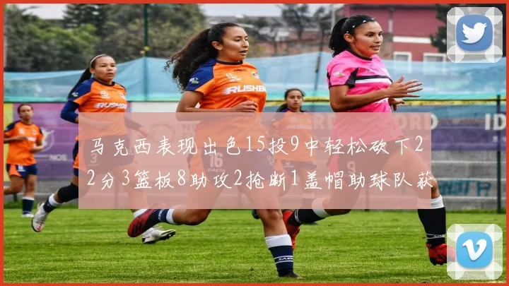 马克西表现出色15投9中轻松砍下22分3篮板8助攻2抢断1盖帽助球队获胜