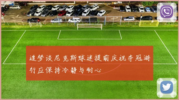 追梦谈尼克斯球迷提前庆祝夺冠游行应保持冷静与耐心