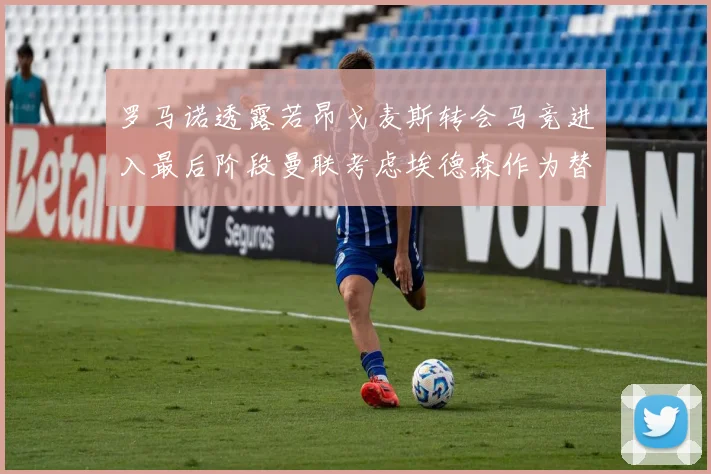 罗马诺透露若昂戈麦斯转会马竞进入最后阶段曼联考虑埃德森作为替代人选