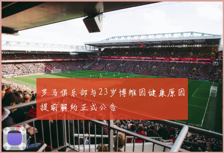罗马俱乐部与23岁博维因健康原因提前解约正式公告