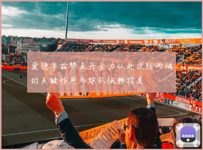 爱德华兹赞麦丹全力以赴攻防两端的关键作用与球队依赖程度