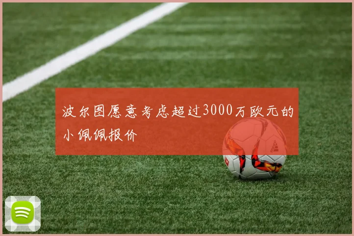 波尔图愿意考虑超过3000万欧元的小佩佩报价