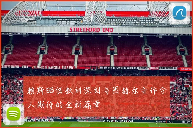 赖斯晒伤教训深刻与图赫尔合作令人期待的全新篇章