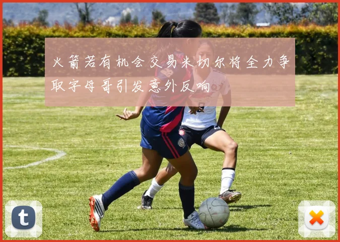 火箭若有机会交易米切尔将全力争取字母哥引发意外反响