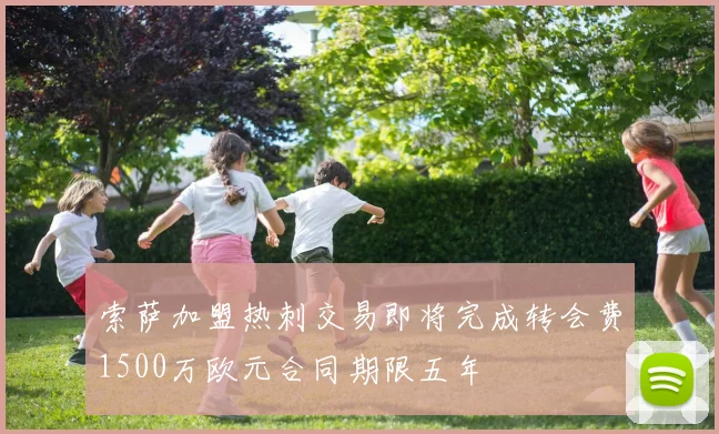 索萨加盟热刺交易即将完成转会费1500万欧元合同期限五年